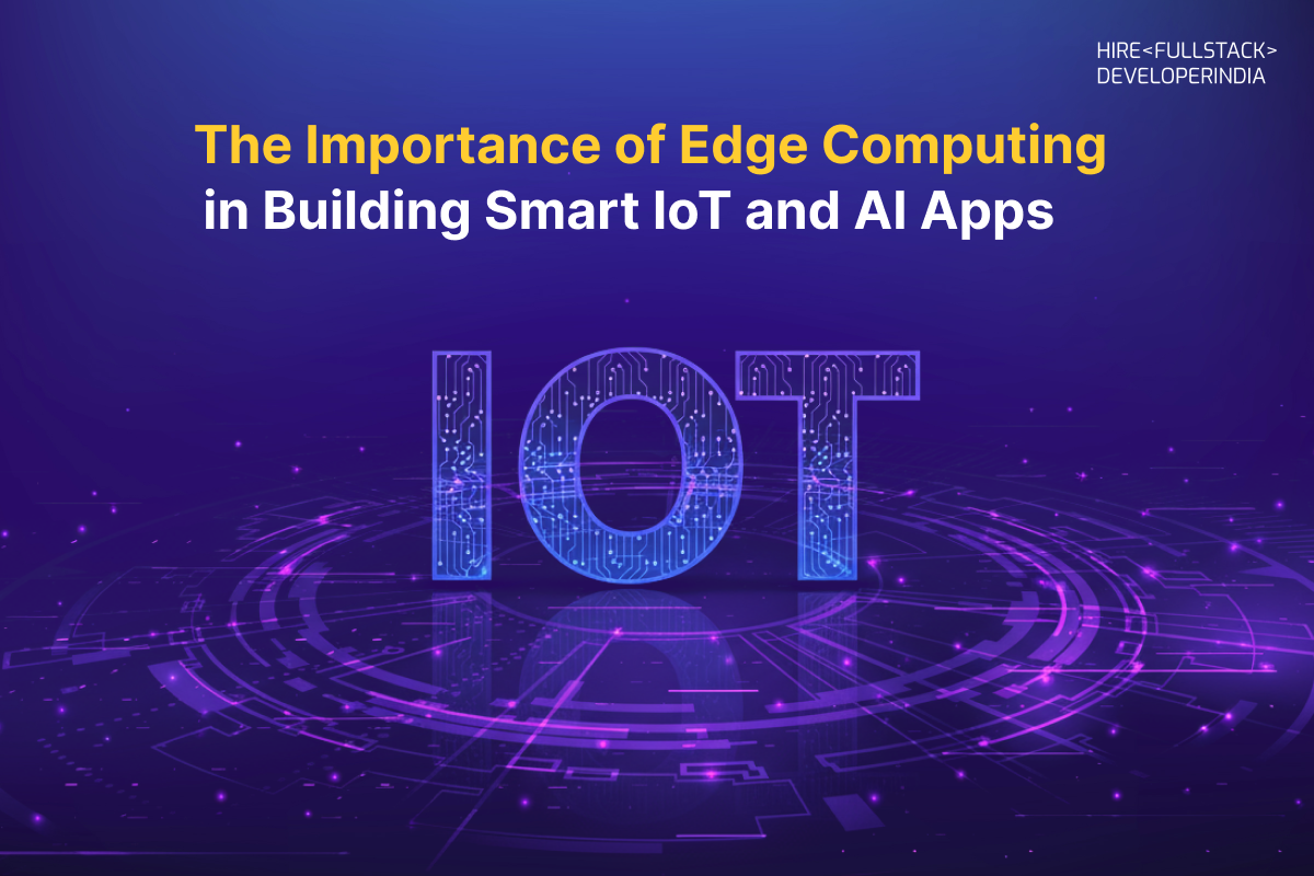 The Importance of Edge Computing in Building Smart IoT and AI Apps