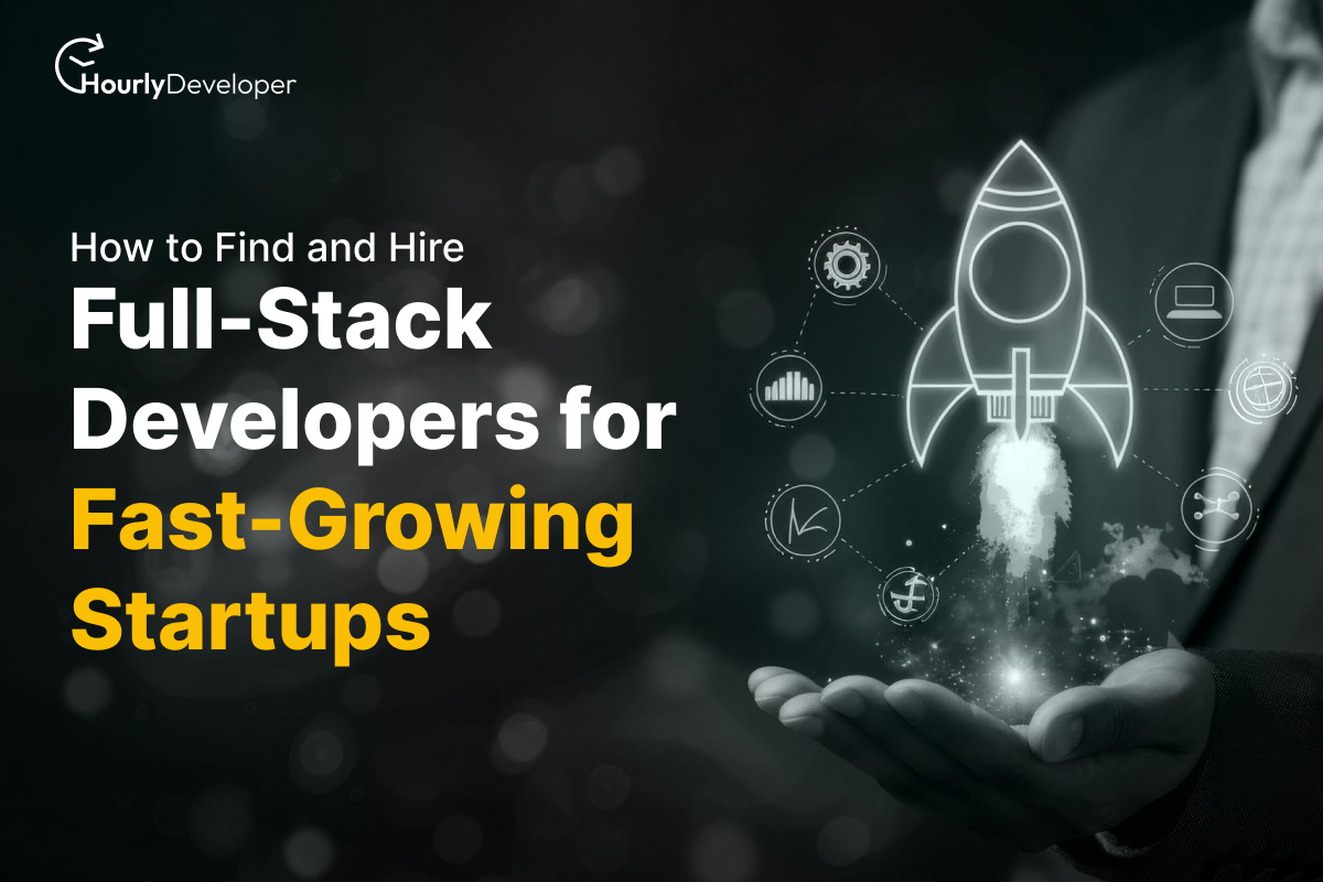 How to Find and Hire Full-Stack Developers for Fast-Growing Startups