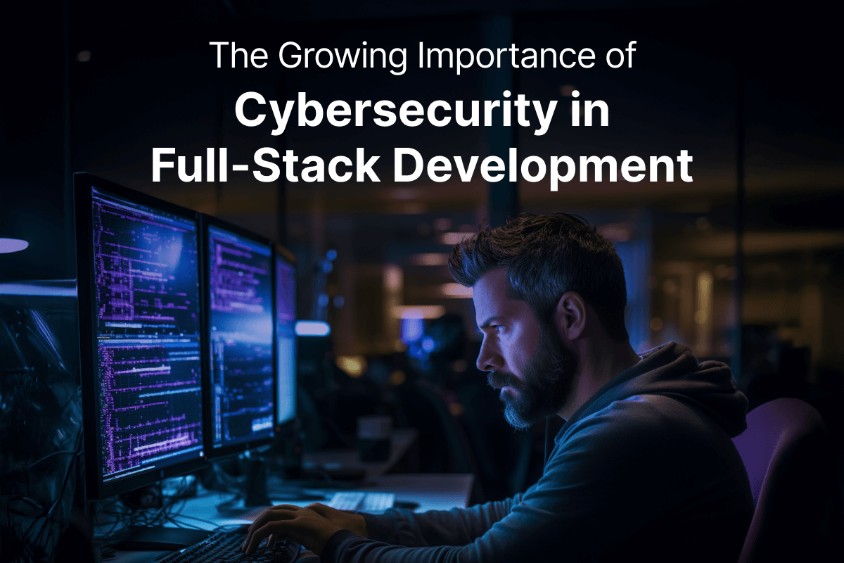 The Growing Importance of Cybersecurity in Full-Stack Development
