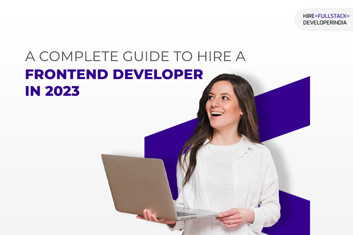 A Complete Guide to Hire A Frontend Developer in 2023
