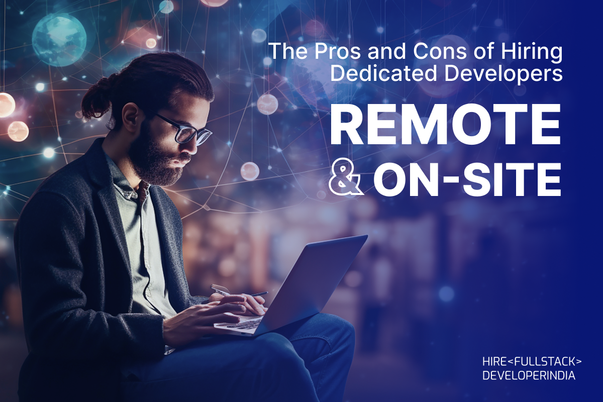 The Pros and Cons of Hiring Dedicated Developers – Remote vs On-Site Options