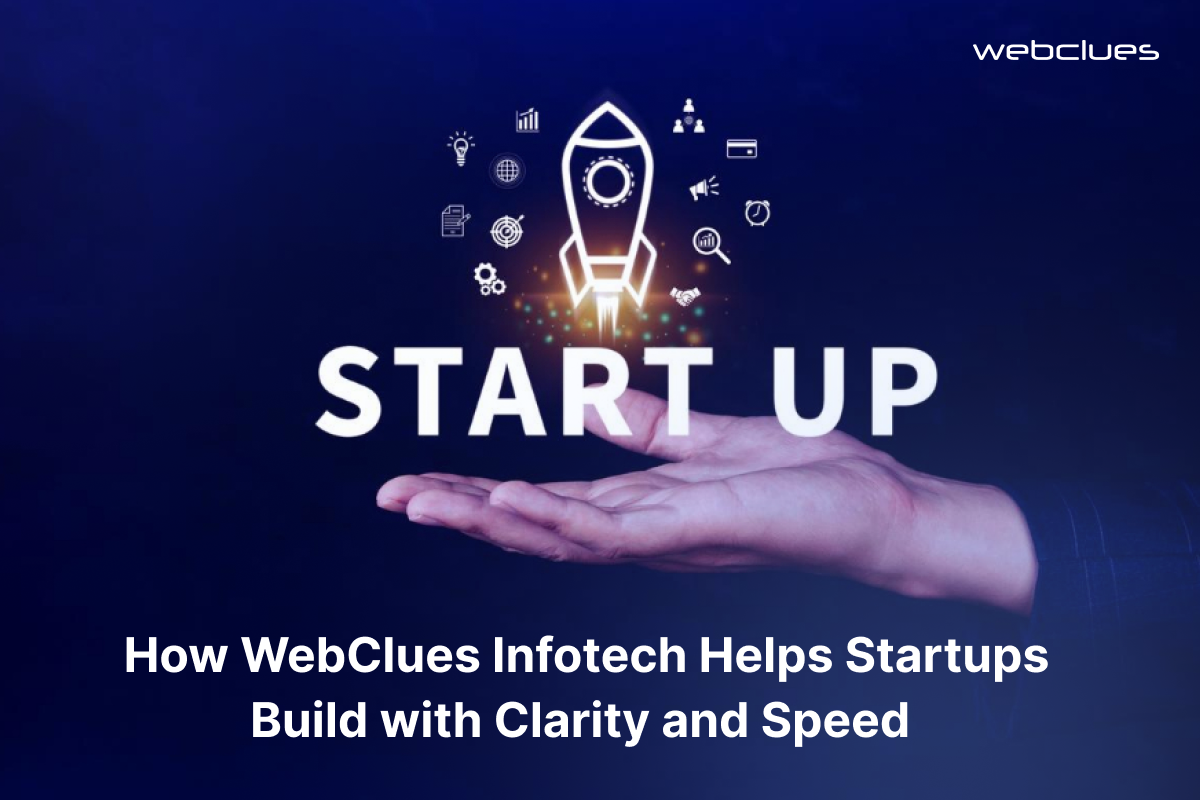 How WebClues Infotech Helps Startups Build with Clarity and Speed