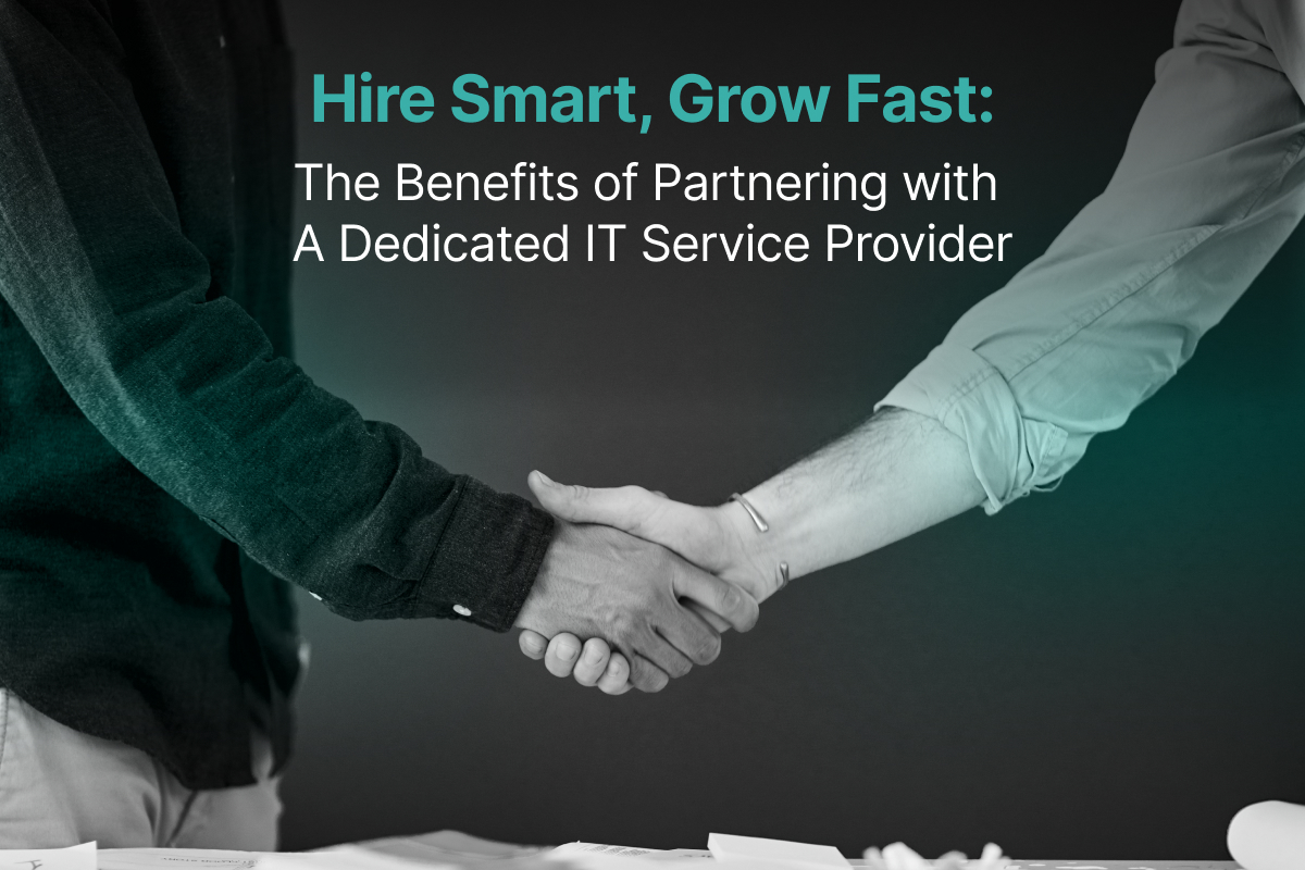 Hire Smart, Grow Fast: The Benefits of Partnering with a Dedicated IT Service Provider